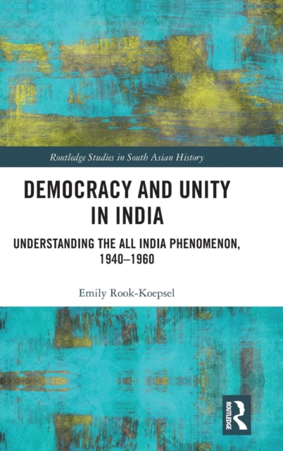 Democracy and Unity in India : Understanding the All India Phenomenon, 1940-1960, Hardback Book