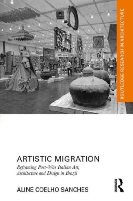 Artistic Migration : Reframing Post-War Italian Art, Architecture, and Design in Brazil, Hardback Book