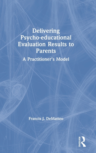 Delivering Psychoeducational Evaluation Results to Parents : A Practitioner's Model, Hardback Book