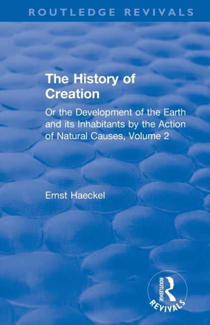 The History of Creation : Or the Development of the Earth and its Inhabitants by the Action of Natural Causes, Volume 2, Paperback / softback Book