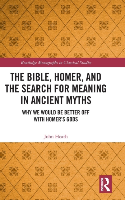The Bible, Homer, and the Search for Meaning in Ancient Myths : Why We Would Be Better Off With Homer’s Gods, Hardback Book