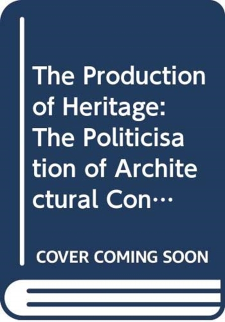 The Production of Heritage : The Politicisation of Architectural Conservation, Paperback / softback Book