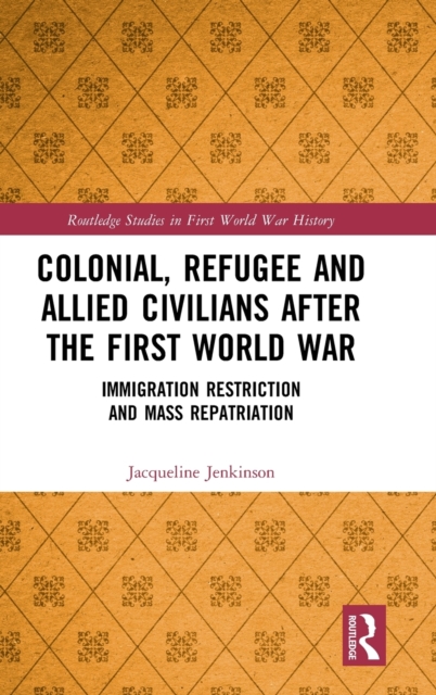 Colonial, Refugee and Allied Civilians after the First World War : Immigration Restriction and Mass Repatriation, Hardback Book