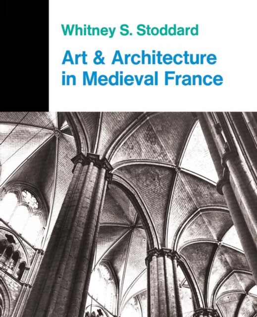 Art And Architecture In Medieval France : Medieval Architecture, Sculpture, Stained Glass, Manuscripts, The Art Of The Church Treasuries, Hardback Book