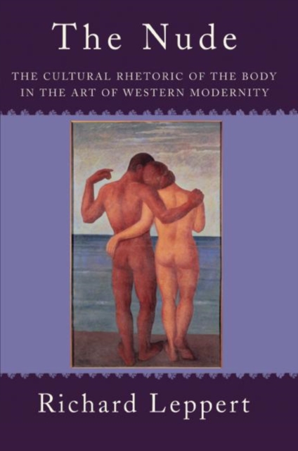 The Nude : The Cultural Rhetoric of the Body in the Art of Western Modernity, Hardback Book