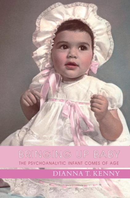 Bringing up Baby : The Psychoanalytic Infant Comes of Age, Hardback Book