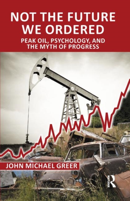 Not the Future We Ordered : Peak Oil, Psychology, and the Myth of Progress, Hardback Book