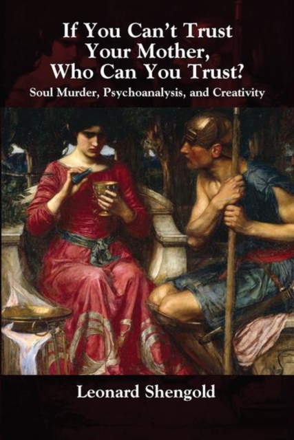 If You Can't Trust Your Mother, Whom Can You Trust? : Soul Murder, Psychoanalysis and Creativity, Hardback Book
