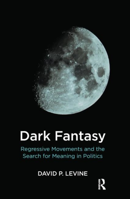 Dark Fantasy : Regressive Movements and the Search for Meaning in Politics, Hardback Book