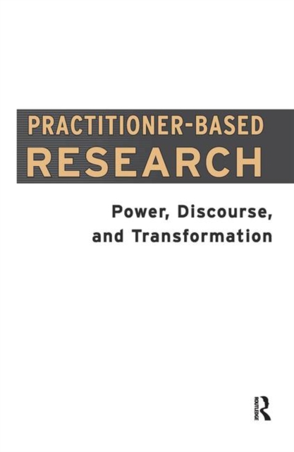 Practitioner-Based Research : Power, Discourse and Transformation, Hardback Book