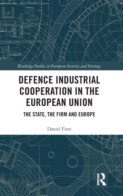 Defence Industrial Cooperation in the European Union : The State, the Firm and Europe, Hardback Book