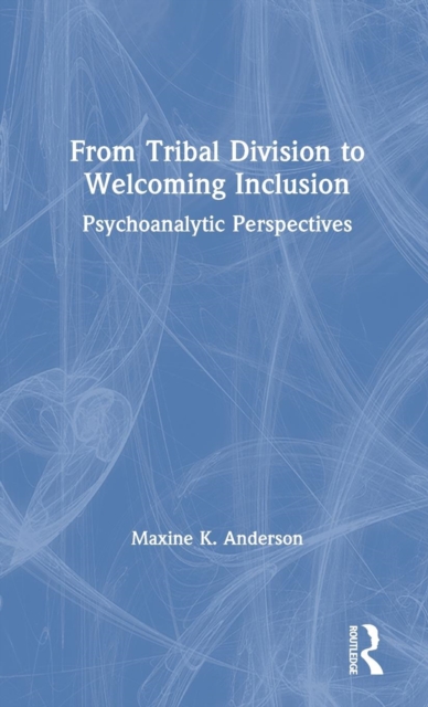From Tribal Division to Welcoming Inclusion : Psychoanalytic Perspectives, Hardback Book