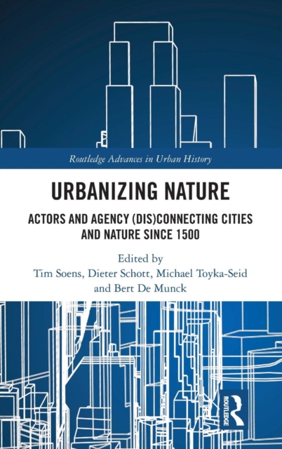 Urbanizing Nature : Actors and Agency (Dis)Connecting Cities and Nature Since 1500, Hardback Book