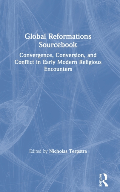 Global Reformations Sourcebook : Convergence, Conversion, and Conflict in Early Modern Religious Encounters, Hardback Book