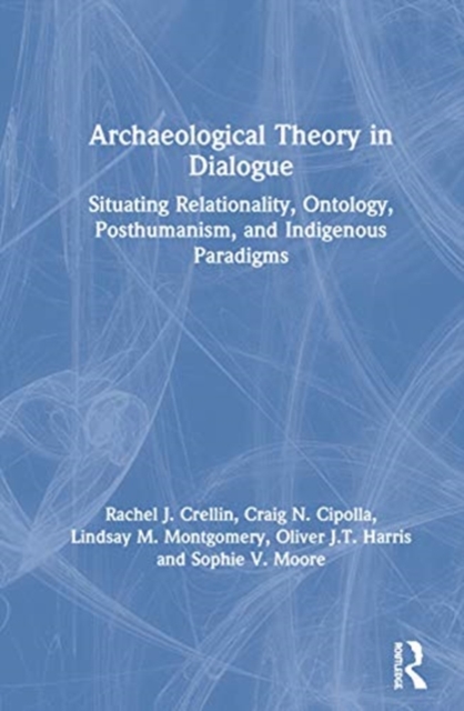 Archaeological Theory in Dialogue : Situating Relationality, Ontology, Posthumanism, and Indigenous Paradigms, Hardback Book