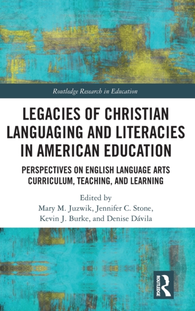 Legacies of Christian Languaging and Literacies in American Education : Perspectives on English Language Arts Curriculum, Teaching, and Learning, Hardback Book