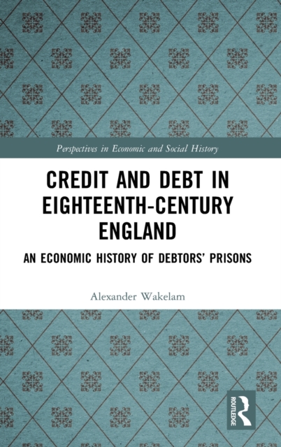 Credit and Debt in Eighteenth-Century England : An Economic History of Debtors’ Prisons, Hardback Book
