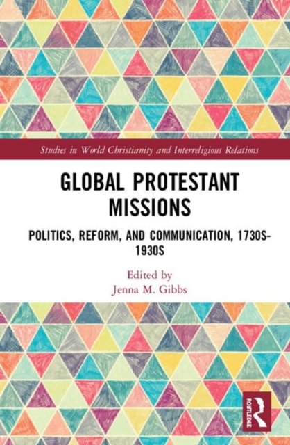Global Protestant Missions : Politics, Reform, and Communication, 1730s-1930s, Hardback Book