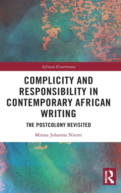 Complicity and Responsibility in Contemporary African Writing : The Postcolony Revisited, Hardback Book