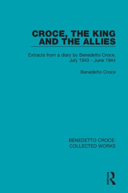 Croce, the King and the Allies : Extracts from a diary by Benedetto Croce, July 1943 - June 1944, Hardback Book