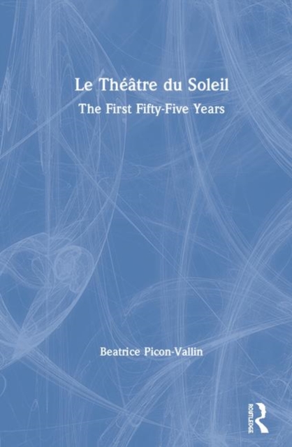 Le Theatre du Soleil : The First Fifty-Five Years, Hardback Book