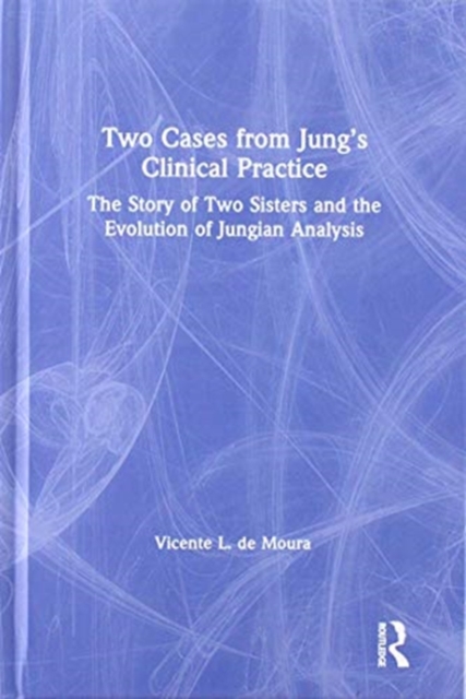 Two Cases from Jung’s Clinical Practice : The Story of Two Sisters and the Evolution of Jungian Analysis, Hardback Book