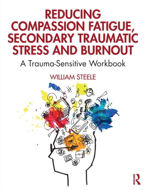 Reducing Compassion Fatigue, Secondary Traumatic Stress, and Burnout : A Trauma-Sensitive Workbook, Paperback / softback Book