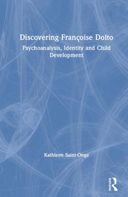 Discovering Francoise Dolto : Psychoanalysis, Identity and Child Development, Hardback Book