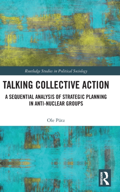 Talking Collective Action : A Sequential Analysis of Strategic Planning in Anti-Nuclear Groups, Hardback Book