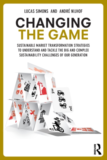 Changing the Game : Sustainable Market Transformation Strategies to Understand and Tackle the Big and Complex Sustainability Challenges of Our Generation, Paperback / softback Book