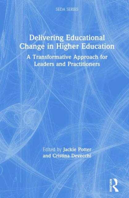 Delivering Educational Change in Higher Education : A Transformative Approach for Leaders and Practitioners, Hardback Book