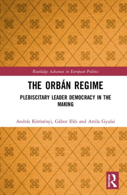 The Orban Regime : Plebiscitary Leader Democracy in the Making, Hardback Book