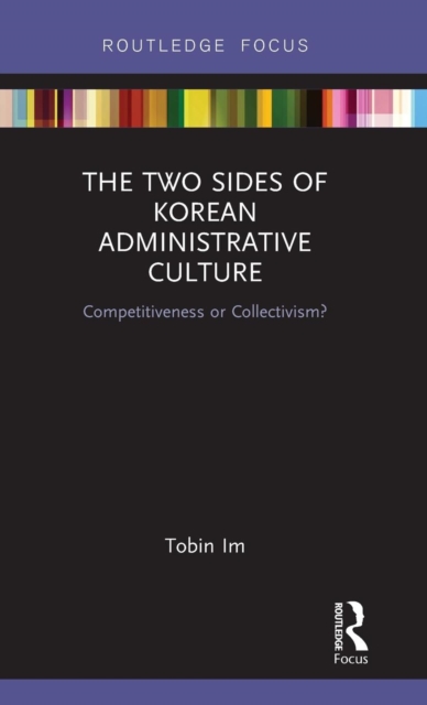 The Two Sides of Korean Administrative Culture : Competitiveness or Collectivism?, Hardback Book