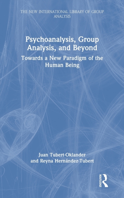 Psychoanalysis, Group Analysis, and Beyond : Towards a New Paradigm of the Human Being, Hardback Book