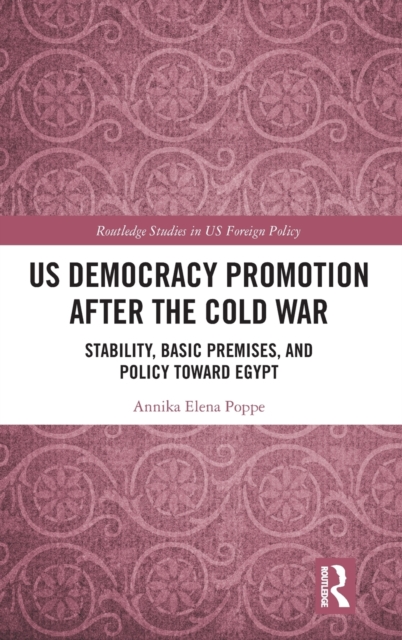 US Democracy Promotion after the Cold War : Stability, Basic Premises, and Policy toward Egypt, Hardback Book