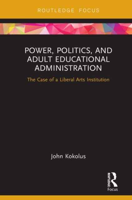Power, Politics, and Adult Educational Administration : The Case of a Liberal Arts Institution, Hardback Book