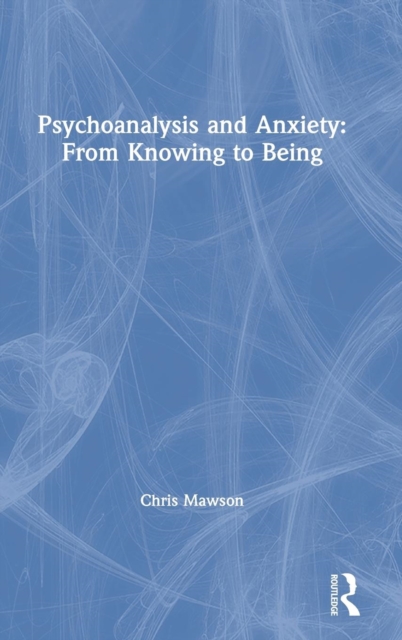 Psychoanalysis and Anxiety: From Knowing to Being, Hardback Book