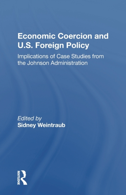 Economic Coercion And U.s. Foreign Policy : Implications Of Case Studies From The Johnson Administration, Paperback / softback Book