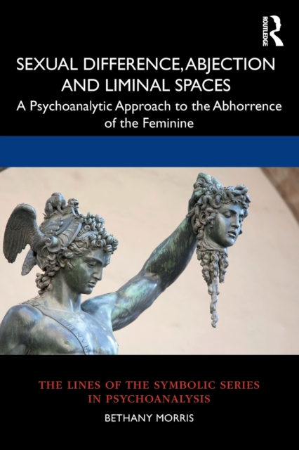 Sexual Difference, Abjection and Liminal Spaces : A Psychoanalytic Approach to the Abhorrence of the Feminine, Paperback / softback Book