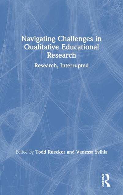 Navigating Challenges in Qualitative Educational Research : Research, Interrupted, Hardback Book