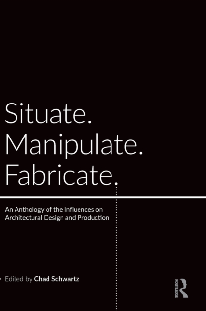 Situate, Manipulate, Fabricate : An Anthology of the Influences on Architectural Design and Production, Hardback Book