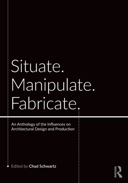 Situate, Manipulate, Fabricate : An Anthology of the Influences on Architectural Design and Production, Paperback / softback Book