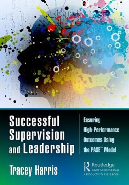 Successful Supervision and Leadership : Ensuring High-Performance Outcomes Using the PASE™ Model, Paperback / softback Book