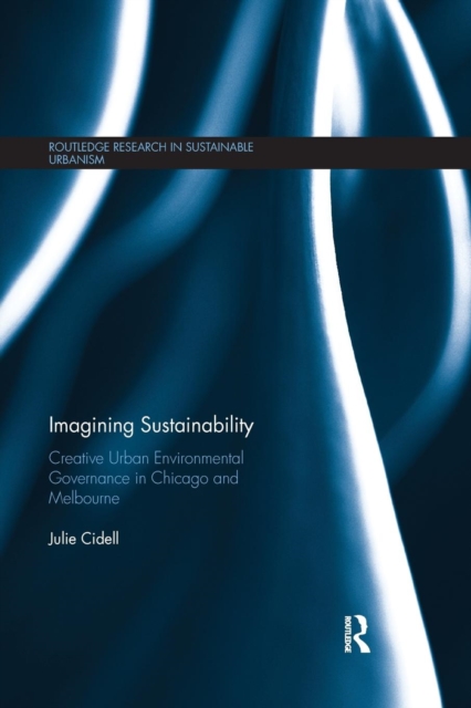 Imagining Sustainability : Creative urban environmental governance in Chicago and Melbourne, Paperback / softback Book
