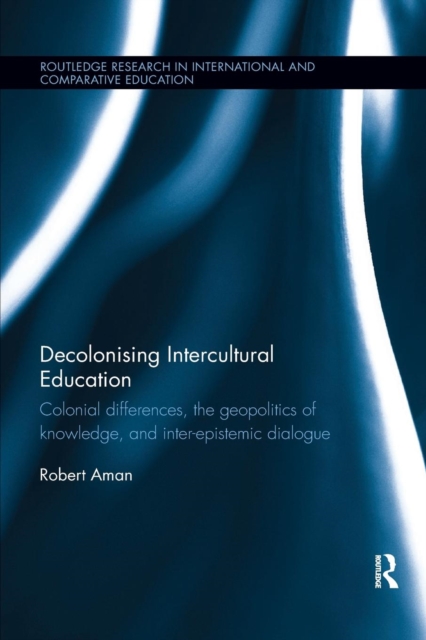 Decolonising Intercultural Education : Colonial differences, the geopolitics of knowledge, and inter-epistemic dialogue, Paperback / softback Book