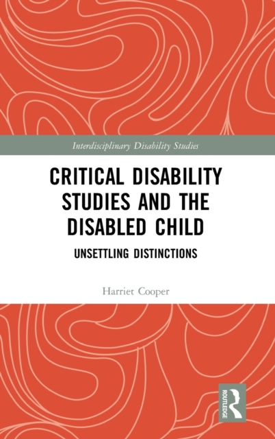 Critical Disability Studies and the Disabled Child : Unsettling Distinctions, Hardback Book
