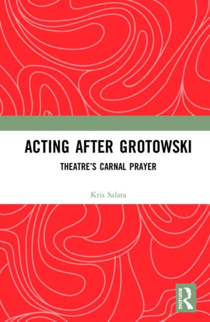 Acting after Grotowski : Theatre’s Carnal Prayer, Hardback Book
