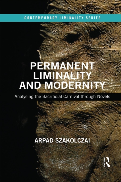 Permanent Liminality and Modernity : Analysing the Sacrificial Carnival through Novels, Paperback / softback Book