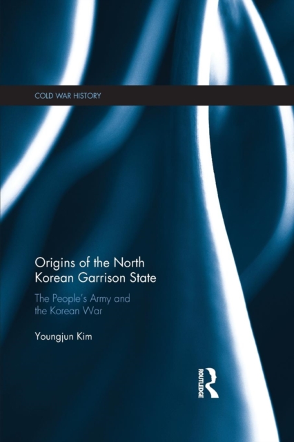 Origins of the North Korean Garrison State : The People’s Army and the Korean War, Paperback / softback Book