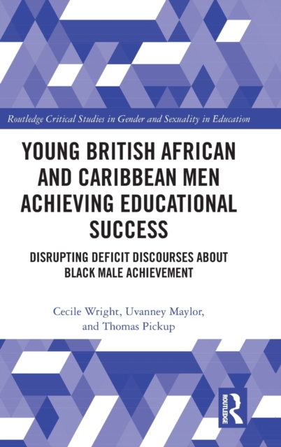 Young British African and Caribbean Men Achieving Educational Success : Disrupting Deficit Discourses about Black Male Achievement, Hardback Book